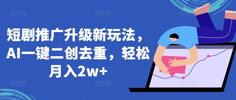短剧推广升级新玩法,AI一键二创去重,轻松月入2w+【揭秘】-一个公司创业项目 - 淘金吧