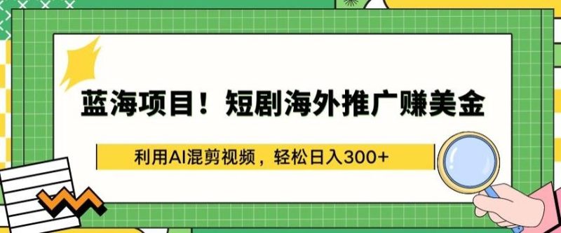 蓝海项目!短剧海外推广赚美金,利用AI混剪视频,轻松日入300+【揭秘】-一个公司创业项目 - 淘金吧