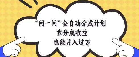 问一问全自动分成计划,靠分成收益也能月入过1W【揭秘】-一个公司创业项目 - 淘金吧