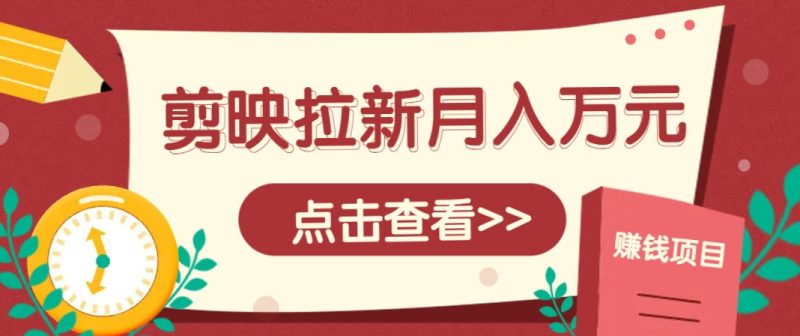 剪映拉新推广项目，5个粉丝就能操作，月入1w+超详细攻略！【附入口】-一个公司创业项目 - 淘金吧