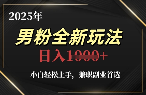 2025年男粉全新玩法,小白轻松上手,兼职副业首选,轻轻松松日入1k+-一个公司创业项目 - 淘金吧