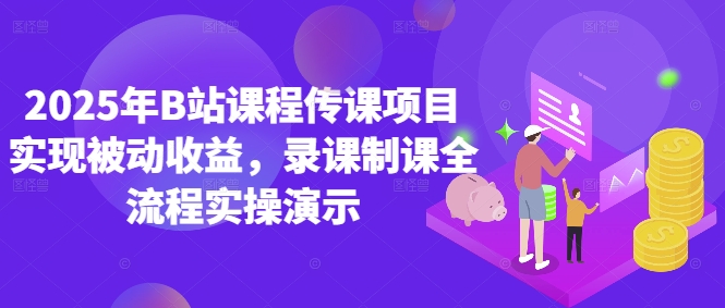 2025年B站课程传课项目实现被动收益,录课制课全流程实操演示-一个公司创业项目 - 淘金吧