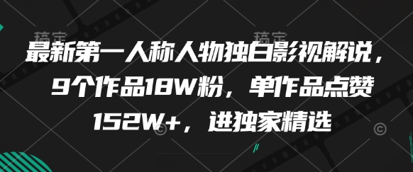 最新第一人称人物独白影视解说,9个作品18W粉,单作品点赞152W+,进独家精选-一个公司创业项目 - 淘金吧