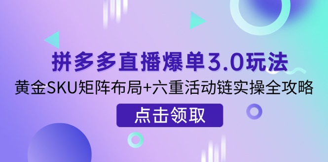 拼多多直播爆单3.0玩法解析,黄金SKU矩阵布局+六重活动链实操全攻略-一个公司创业项目 - 淘金吧