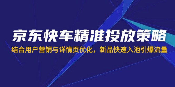 京东快车精准投放策略,结合用户营销与详情页优化,新品快速入池引爆流量-一个公司创业项目 - 淘金吧