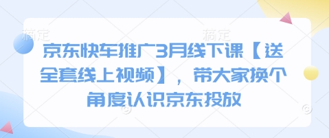 京东快车推广3月线下课【送全套线上视频】，带大家换个角度认识京东投放-一个公司创业项目 - 淘金吧