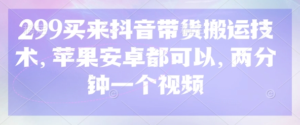 299买来抖音带货搬运技术，苹果安卓都可以，两分钟一个视频-一个公司创业项目 - 淘金吧