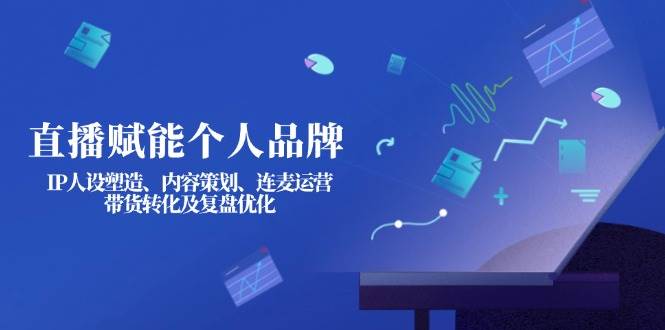 直播赋能个人品牌:IP人设塑造、内容策划、连麦运营、带货转化及复盘优化-一个公司创业项目 - 淘金吧