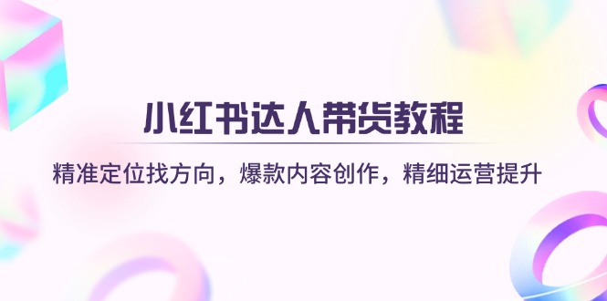 小红书达人带货教程:精准定位找方向,爆款内容创作,精细运营提升-一个公司创业项目 - 淘金吧