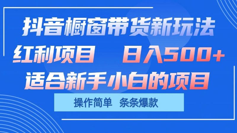 抖音橱窗带货新玩法,单日收益500+,操作简单,条条爆款-一个公司创业项目 - 淘金吧