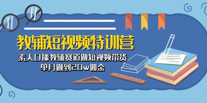 教辅-短视频特训营： 素人口播教辅赛道做短视频带货，单月做到20w佣金-一个公司创业项目 - 淘金吧