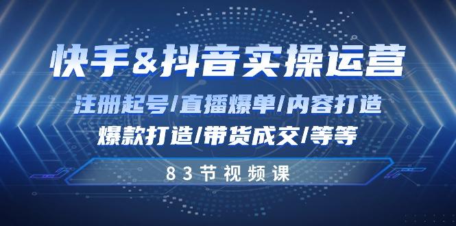 快手与抖音实操运营：注册起号/直播爆单/内容打造/爆款打造/带货成交/83节-一个公司创业项目 - 淘金吧