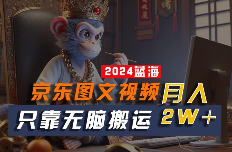 2024最新蓝海项目,只靠无脑搬运,不需要剪辑,有手就会,京东图文视频,每月亲测2w+-一个公司创业项目 - 淘金吧