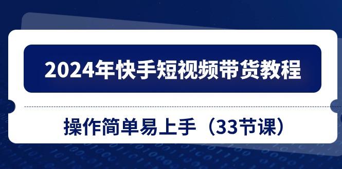 2024年快手短视频带货教程，操作简单易上手(33节课-一个公司创业项目 - 淘金吧