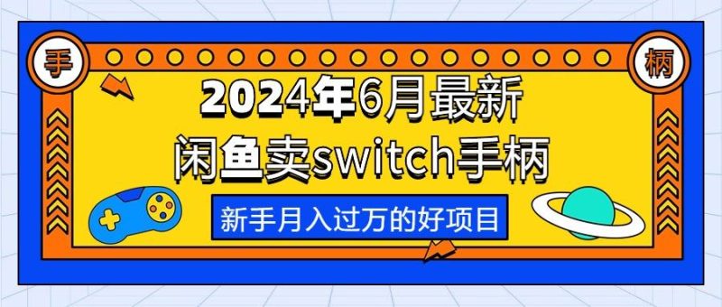 2024年6月最新闲鱼卖switch游戏手柄,新手月入过万的第一个好项目-一个公司创业项目 - 淘金吧