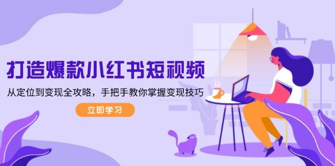 图片[1]-打造爆款小红书短视频，从定位到变现全攻略，手把手教你掌握变现技巧-云创网