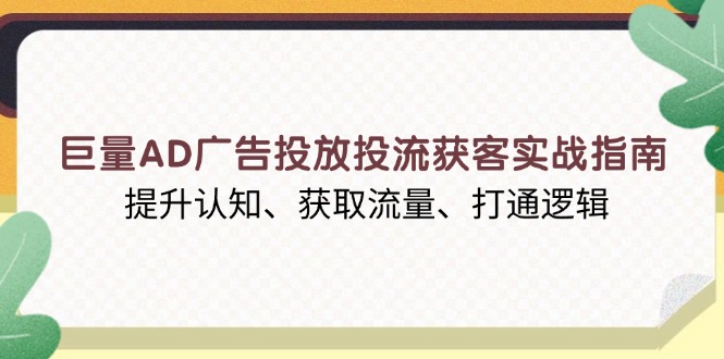 巨量AD广告投放投流获客实战指南，提升认知、获取流量、打通逻辑-一个公司创业项目 - 淘金吧