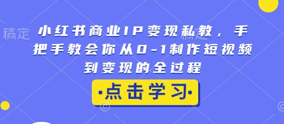 小红书商业IP变现私教，手把手教会你从0-1制作短视频到变现的全过程-一个公司创业项目 - 淘金吧