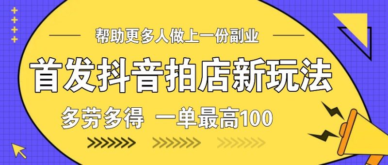 首发抖音拍店新玩法，多劳多得 一单最高100-一个公司创业项目 - 淘金吧