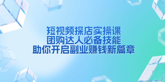 短视频探店实操课,团购达人必备技能,助你开启副业赚钱新篇章-一个公司创业项目 - 淘金吧