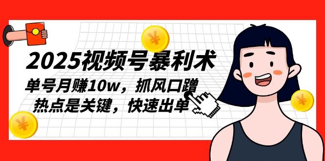 2025视频号暴利术,单号月赚10w,抓风口蹭热点是关键,快速出单-一个公司创业项目 - 淘金吧