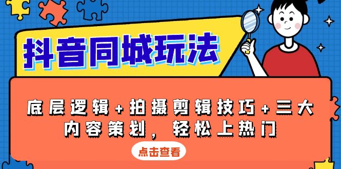 抖音 同城玩法，底层逻辑+拍摄剪辑技巧+三大内容策划，轻松上热门-一个公司创业项目 - 淘金吧