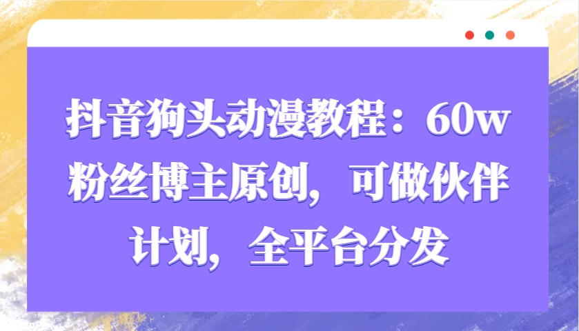 图片[1]-抖音狗头动漫教程：60w粉丝博主原创，可做伙伴计划，全平台分发-云创网