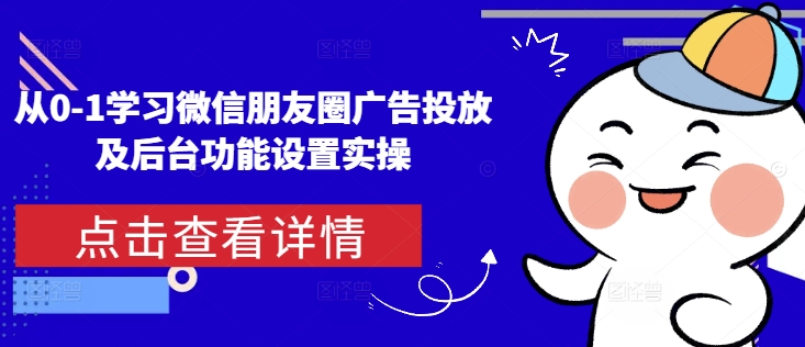 从0-1学习微信朋友圈广告投放及后台功能设置实操-一个公司创业项目 - 淘金吧
