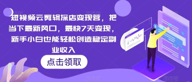 短视频云剪辑探店变现营,把当下最新风口,最快7天变现,新手小白也能轻松创造稳定副业收入-一个公司创业项目 - 淘金吧