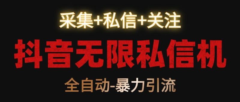 抖音无限私信机！采集+私信+关注，全自动暴力引流！-一个公司创业项目 - 淘金吧