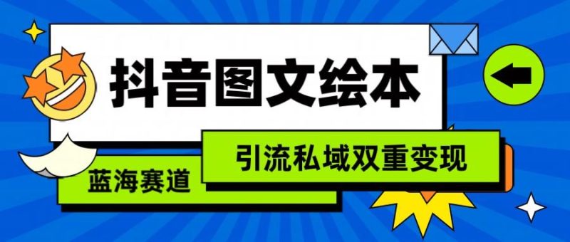 抖音图文绘本,蓝海赛道,引流私域双重变现-一个公司创业项目 - 淘金吧