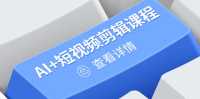 从入门到精通,AI+短视频剪辑课程,掌握账号运营直播技巧,打造爆款-一个公司创业项目 - 淘金吧