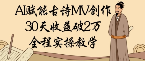 AI赋能古诗MV创作:30天收益破1W,全程实操教学-一个公司创业项目 - 淘金吧