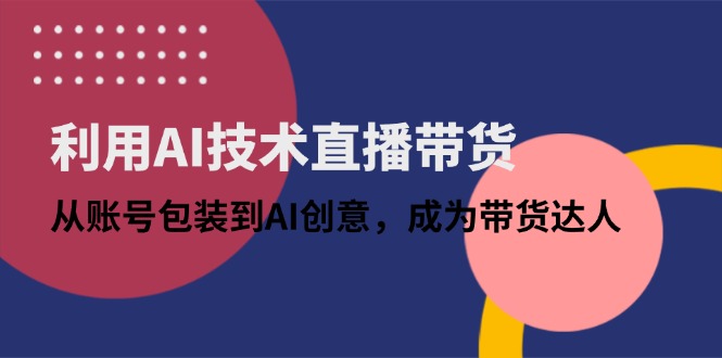 利用AI技术直播带货:从账号包装到AI创意,成为带货达人-一个公司创业项目 - 淘金吧