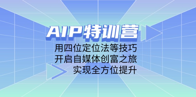 AIP特训营,用四位定位法等技巧,开启自媒体创富之旅,实现全方位提升-一个公司创业项目 - 淘金吧