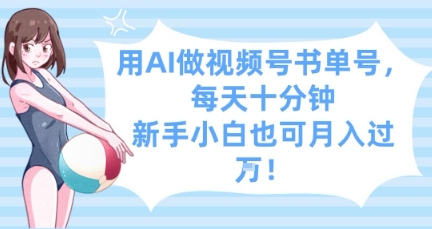 用AI做视频号书单号，每天十分钟，新手小白也可月入过W-一个公司创业项目 - 淘金吧