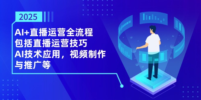 2025AI+直播运营全流程,包括直播运营技巧,AI技术应用,视频制作与推广等-一个公司创业项目 - 淘金吧