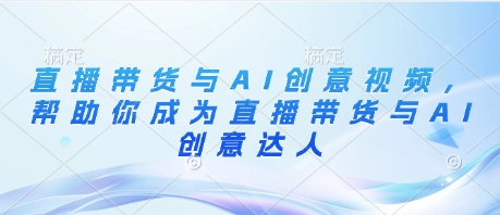 直播带货与AI创意视频，帮助你成为直播带货与AI创意达人-一个公司创业项目 - 淘金吧