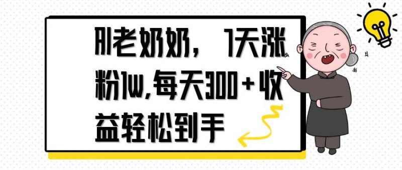 AI老奶奶，7天1w涨粉,每天300+收益轻松到手-一个公司创业项目 - 淘金吧