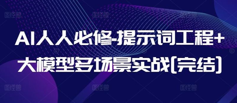 AI人人必修-提示词工程+大模型多场景实战[完结]-一个公司创业项目 - 淘金吧