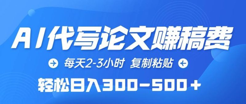 (10042期)AI代写论文赚稿费，每天2-3小时，复制粘贴，轻松日入300-500＋-一个公司创业项目 - 淘金吧