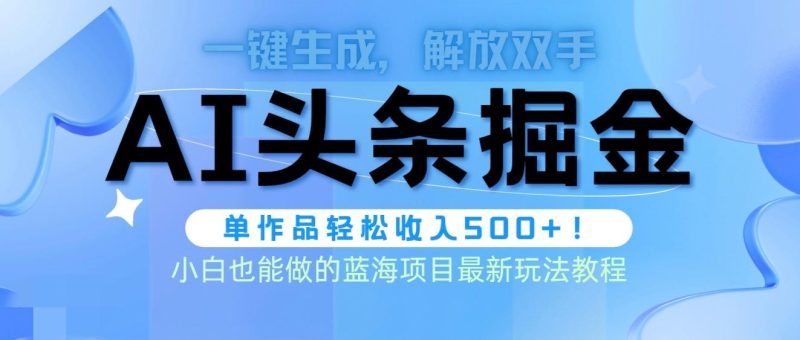 (9984期)头条AI掘金术最新玩法,全AI制作无需人工修稿,一键生成单篇文章收益500+-一个公司创业项目 - 淘金吧