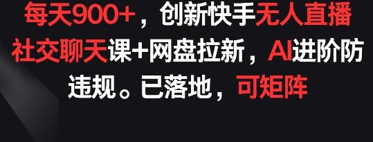 每天900+,创新快手无人直播社交聊天课+网盘拉新,AI进阶防违规 已落地 可矩阵【揭秘】-一个公司创业项目 - 淘金吧