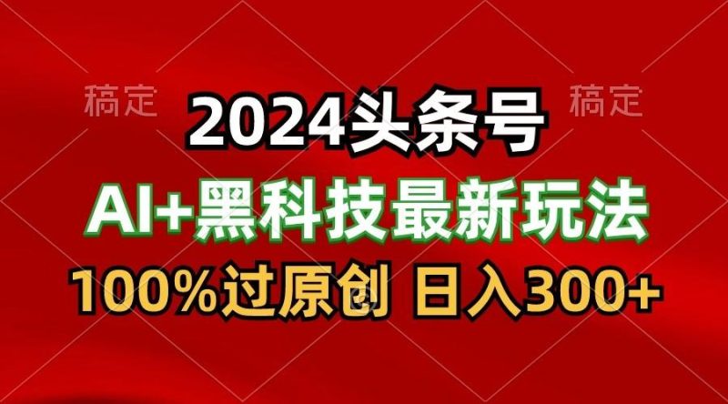 2024最新AI头条+黑科技猛撸收益,100%过原创,三天必起号,每天5分钟,月入1W+-一个公司创业项目 - 淘金吧