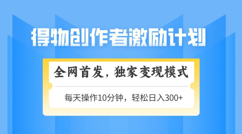 得物创作者激励，变现模式，轻松上手，日入300+可矩阵，可放大-一个公司创业项目 - 淘金吧