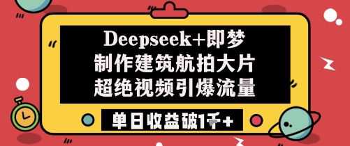Deepseek+即梦制作建筑航拍大片超绝视频引爆流量单日收益破1k+-一个公司创业项目 - 淘金吧
