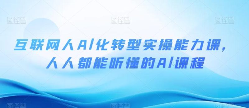 互联网人Al化转型实操能力课,人人都能听懂的Al课程-一个公司创业项目 - 淘金吧