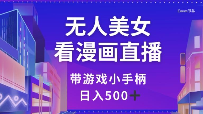 无人美女看漫画直播，带游戏小手柄，日入500+【揭秘】-一人公司创业项目 - 淘金吧