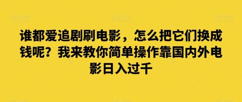 谁都爱追剧刷电影,怎么把它们换成钱呢?我来教你简单操作靠国内外电影日入过千【揭秘】-一个公司创业项目 - 淘金吧