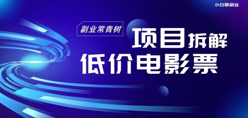 低价电影票项目拆解，便宜电影票出票，电影票优惠，电影票副业从0-1～-一人公司创业项目 - 淘金吧